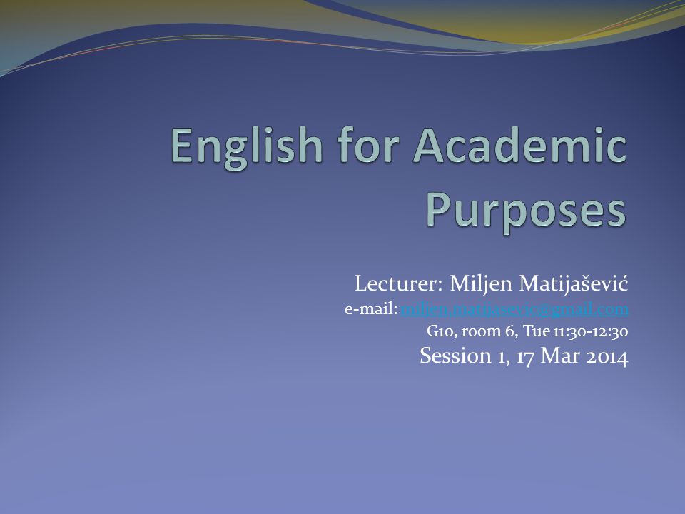 Lecturer: Miljen Matijašević   G10, room 6, Tue 11:30-12:30 Session 1, 17 Mar 2014