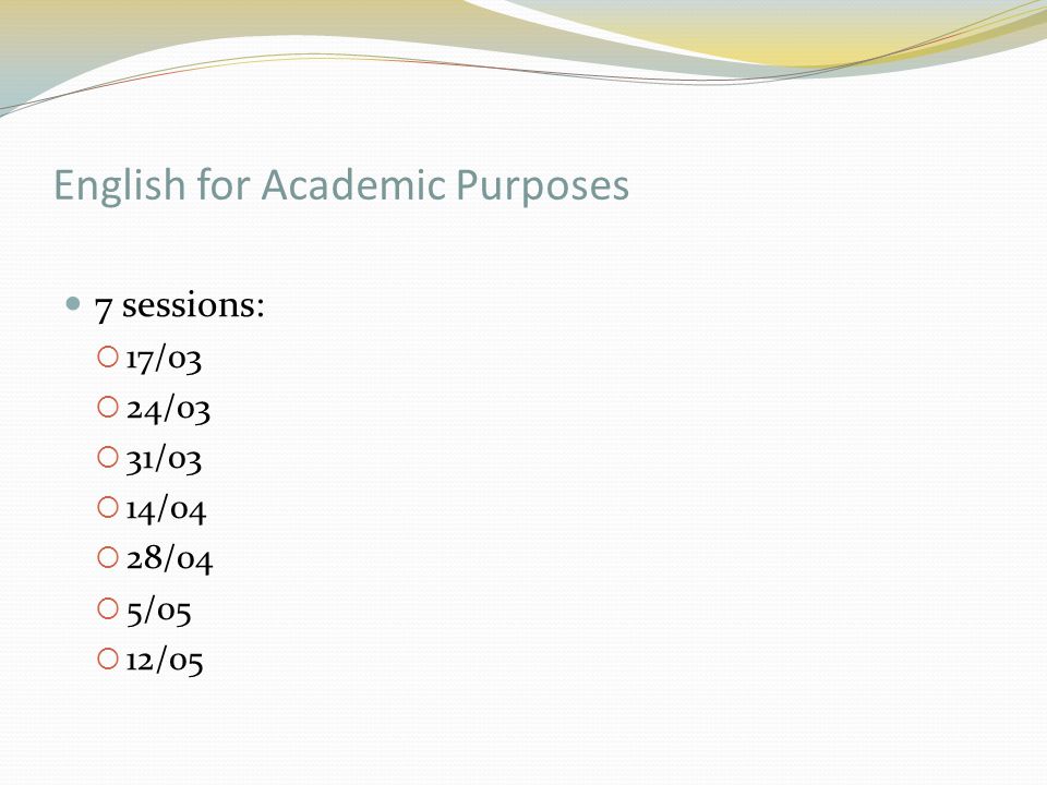 English for Academic Purposes 7 sessions:  17/03  24/03  31/03  14/04  28/04  5/05  12/05