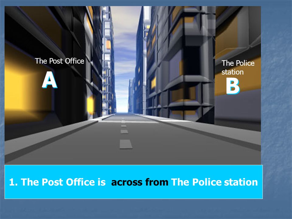 1. The Post Office is across from The Police station A A The Post Office B B The Police station