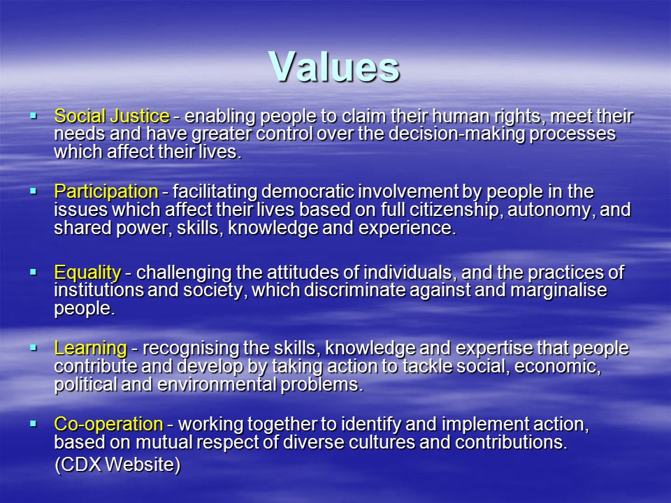 Values  Social Justice - enabling people to claim their human rights, meet their needs and have greater control over the decision-making processes which affect their lives.