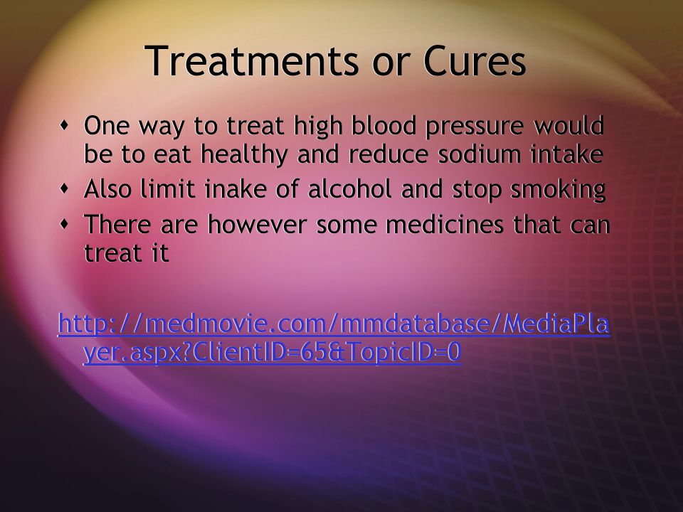 Treatments or Cures  One way to treat high blood pressure would be to eat healthy and reduce sodium intake  Also limit inake of alcohol and stop smoking  There are however some medicines that can treat it   yer.aspx ClientID=65&TopicID=0  One way to treat high blood pressure would be to eat healthy and reduce sodium intake  Also limit inake of alcohol and stop smoking  There are however some medicines that can treat it   yer.aspx ClientID=65&TopicID=0