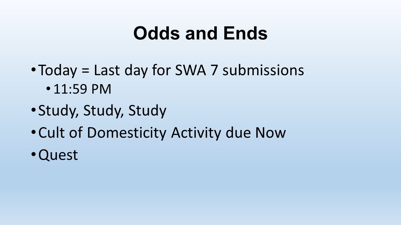 Odds and Ends Today = Last day for SWA 7 submissions 11:59 PM Study, Study, Study Cult of Domesticity Activity due Now Quest
