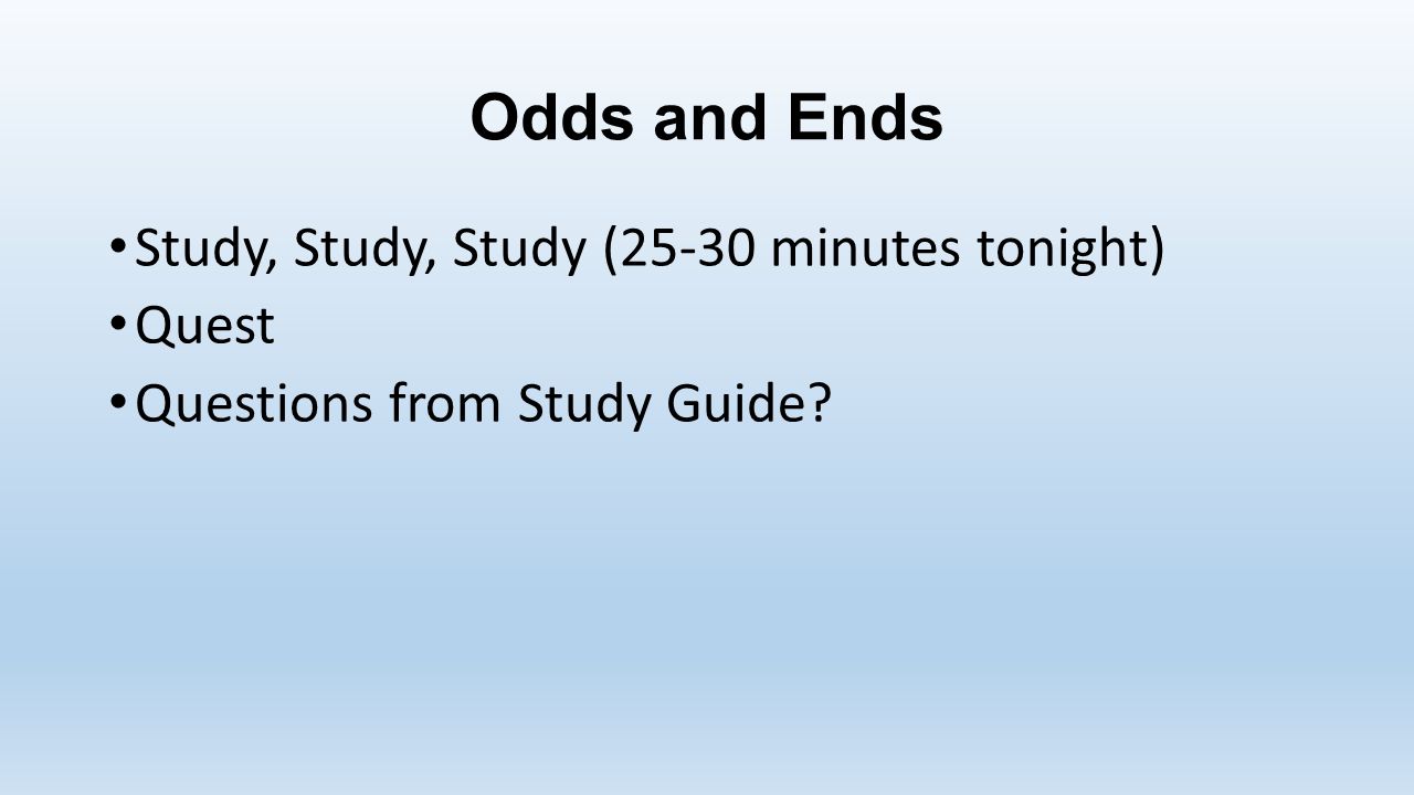 Odds and Ends Study, Study, Study (25-30 minutes tonight) Quest Questions from Study Guide