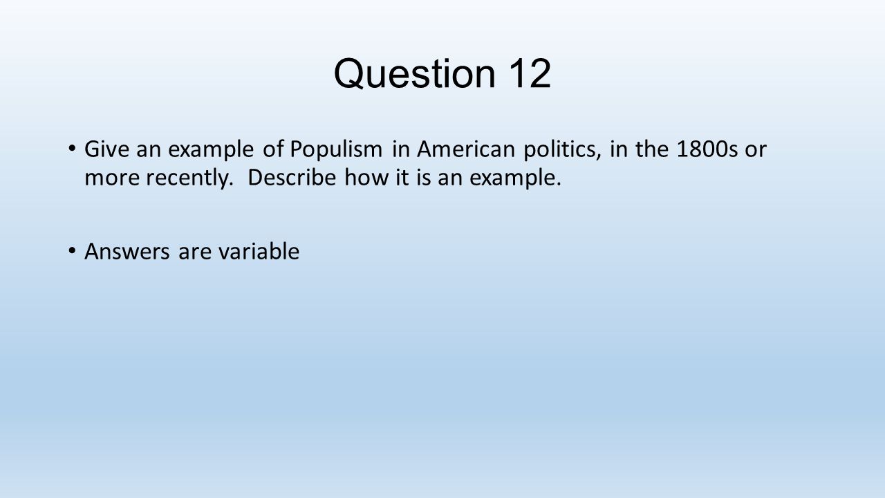 Question 12 Give an example of Populism in American politics, in the 1800s or more recently.