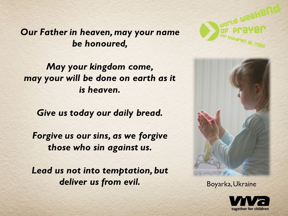 Our Father in heaven, may your name be honoured, May your kingdom come, may your will be done on earth as it is heaven.