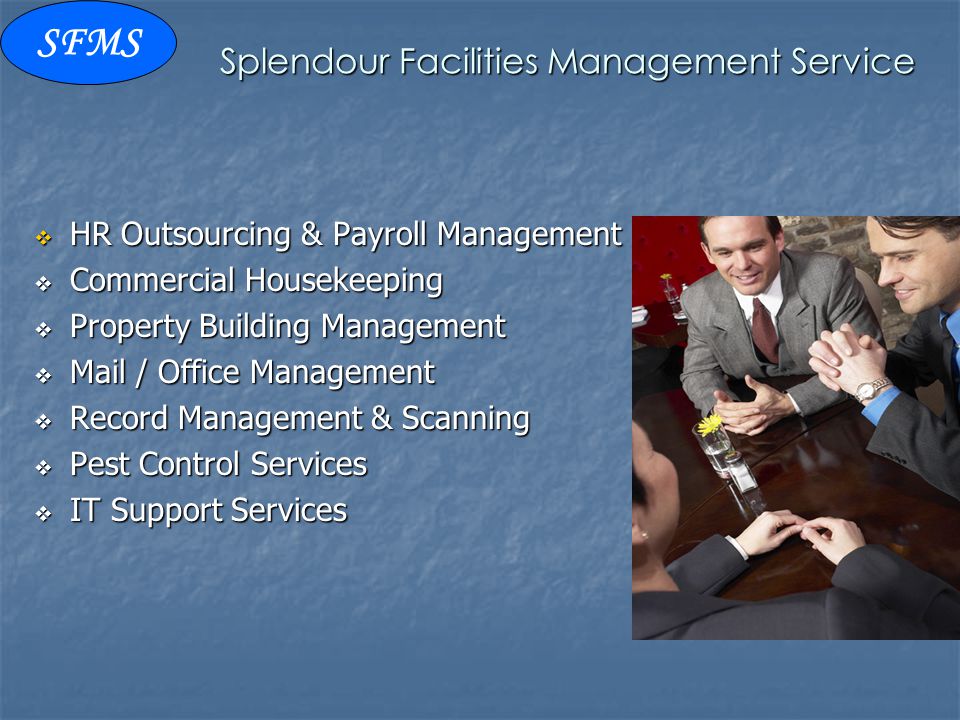 Splendour Facilities Management Service  HR Outsourcing & Payroll Management  Commercial Housekeeping  Property Building Management  Mail / Office Management  Record Management & Scanning  Pest Control Services  IT Support Services SFMS