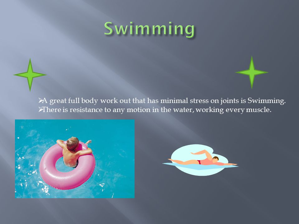  A great full body work out that has minimal stress on joints is Swimming.