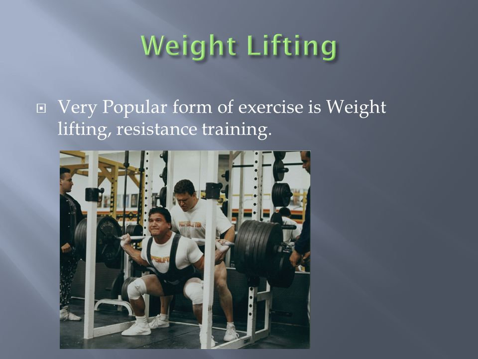  Very Popular form of exercise is Weight lifting, resistance training.