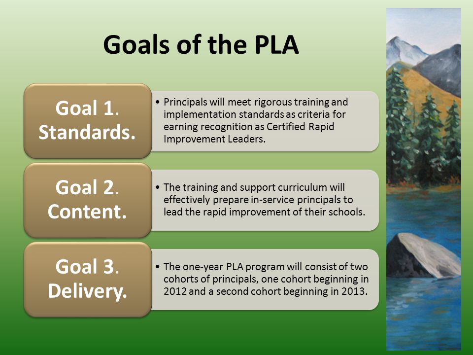 Goals of the PLA Principals will meet rigorous training and implementation standards as criteria for earning recognition as Certified Rapid Improvement Leaders.