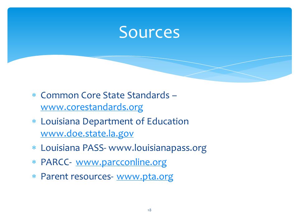  Common Core State Standards –      Louisiana Department of Education      Louisiana PASS-    PARCC-    Parent resources-   Sources 18
