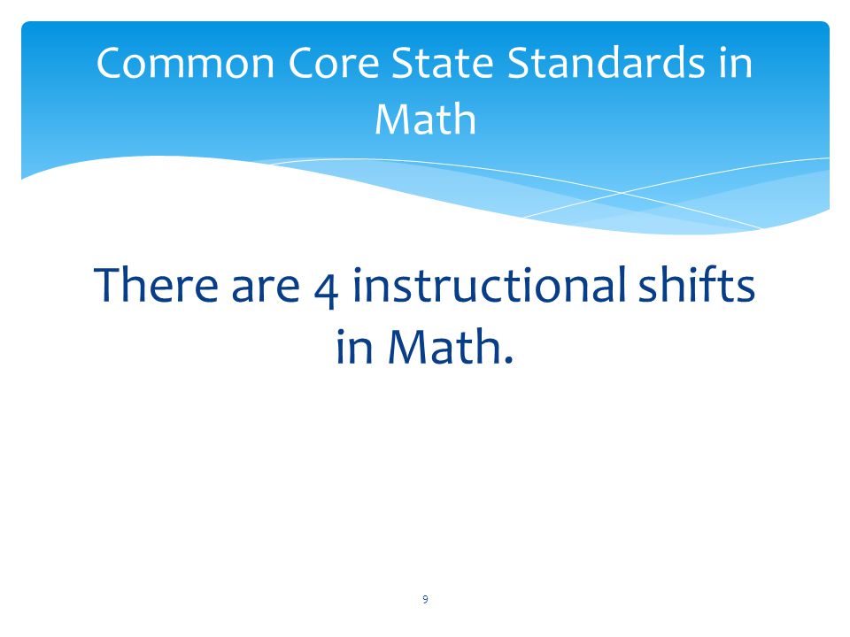 There are 4 instructional shifts in Math. 9 Common Core State Standards in Math