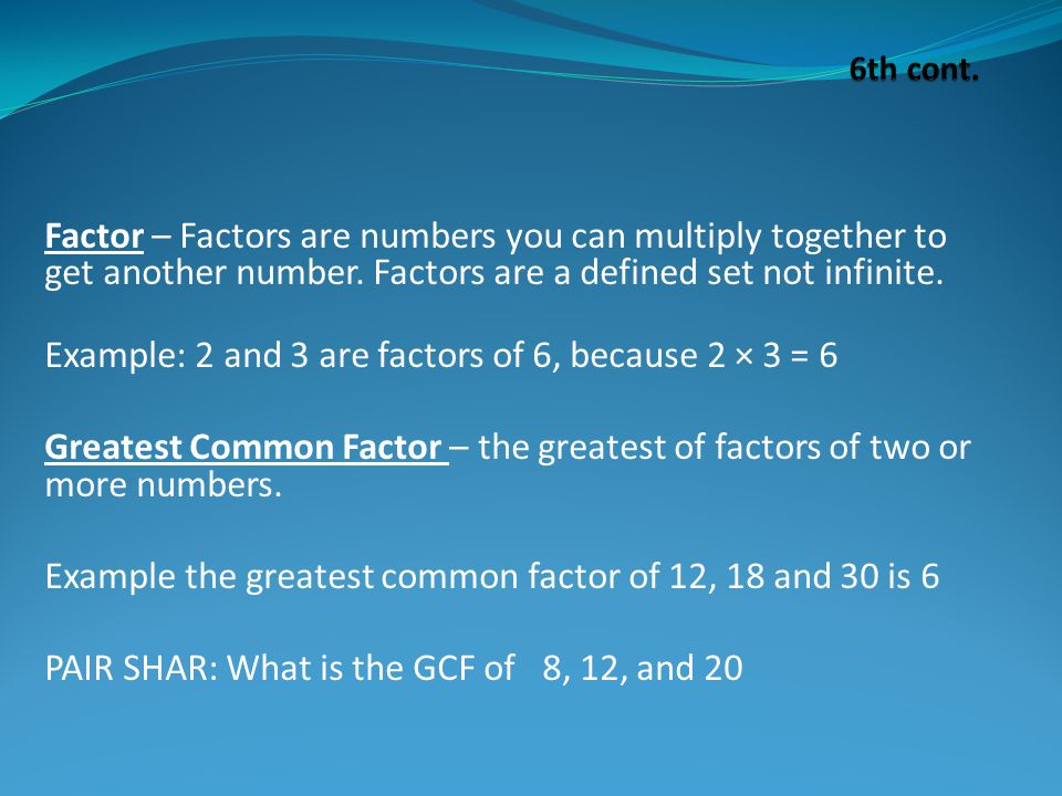 Factor – Factors are numbers you can multiply together to get another number.