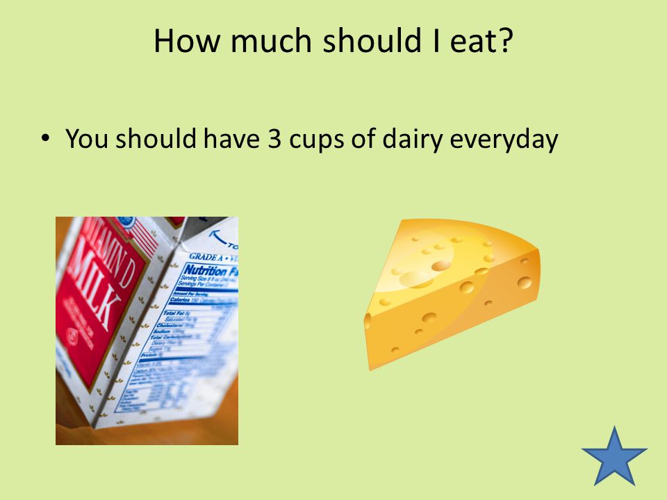 How much should I eat You should have 3 cups of dairy everyday