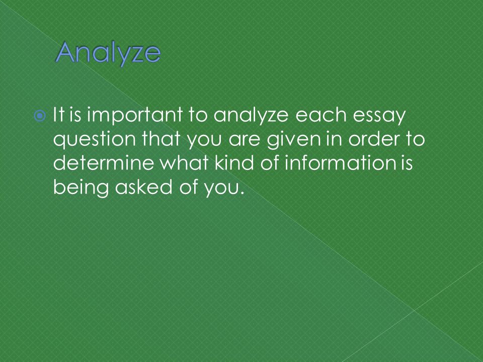  It is important to analyze each essay question that you are given in order to determine what kind of information is being asked of you.