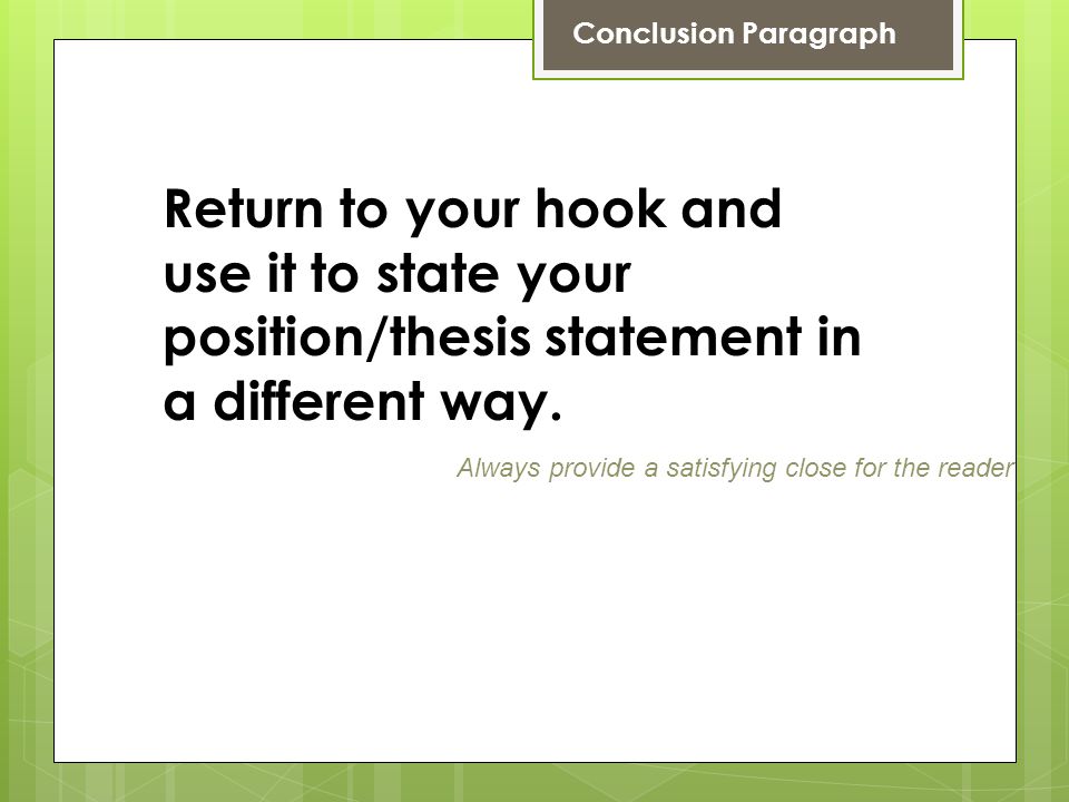 Conclusion Paragraph Return to your hook and use it to state your position/thesis statement in a different way.