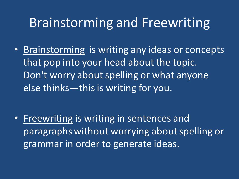 Brainstorming and Freewriting Brainstorming is writing any ideas or concepts that pop into your head about the topic.
