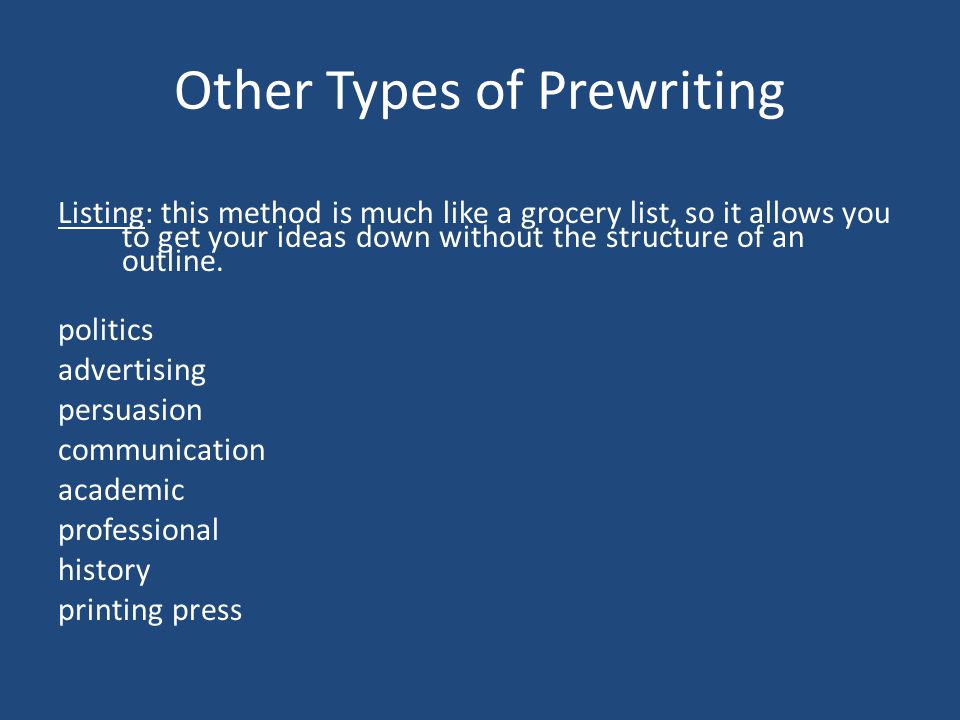 Other Types of Prewriting Listing: this method is much like a grocery list, so it allows you to get your ideas down without the structure of an outline.