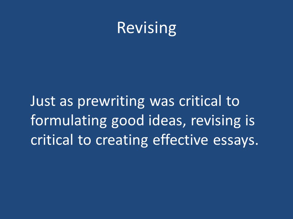 Revising Just as prewriting was critical to formulating good ideas, revising is critical to creating effective essays.