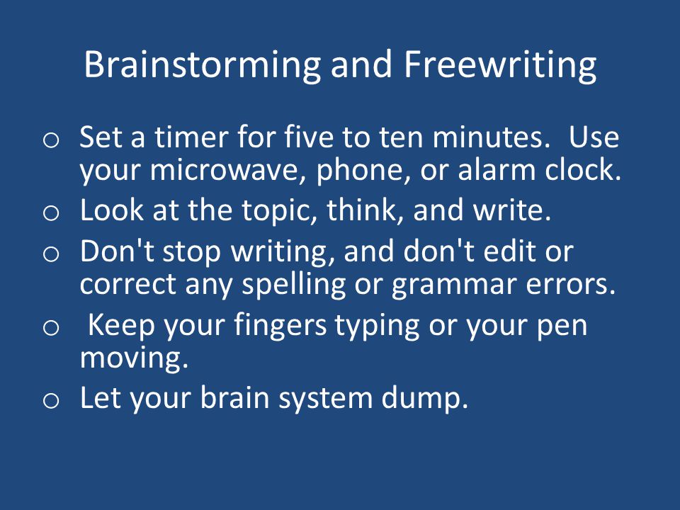 Brainstorming and Freewriting o Set a timer for five to ten minutes.