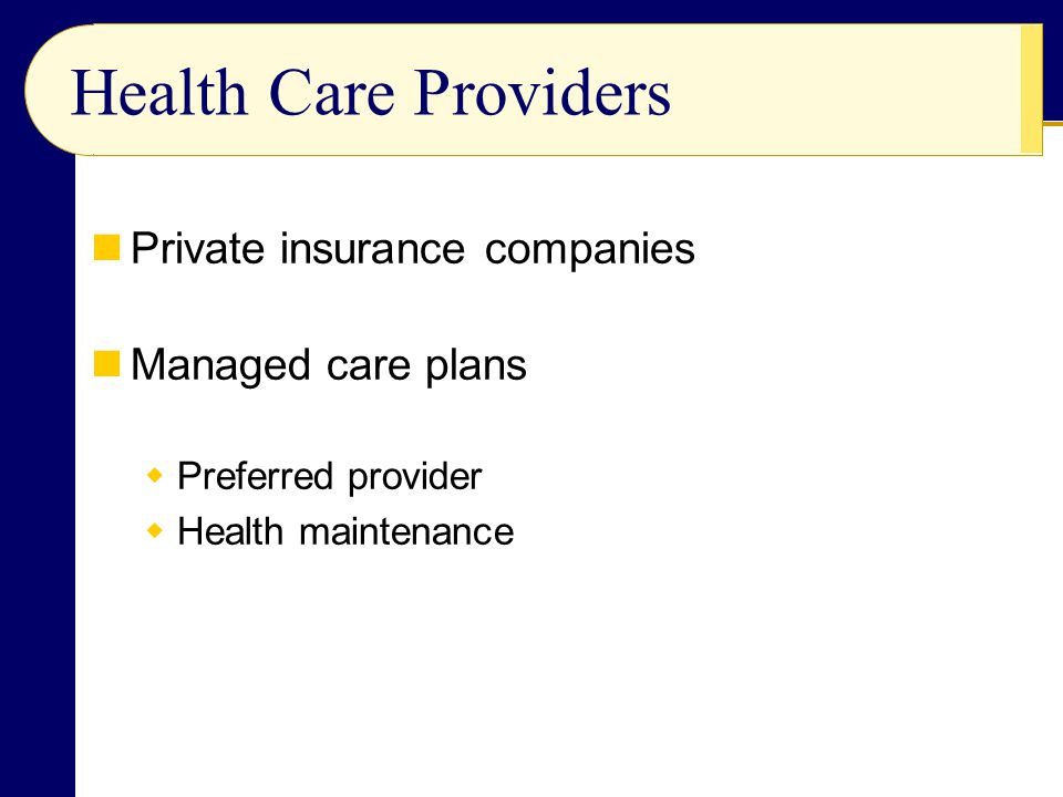 Private insurance companies Managed care plans  Preferred provider  Health maintenance Health Care Providers