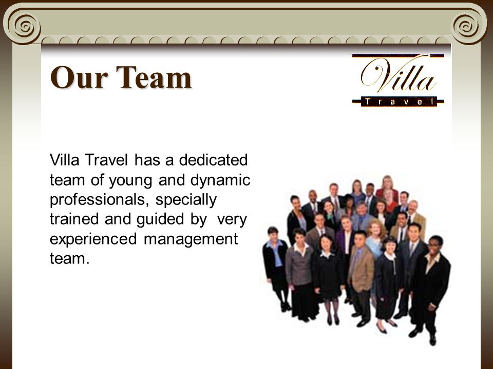 Our Team Villa Travel has a dedicated team of young and dynamic professionals, specially trained and guided by very experienced management team.