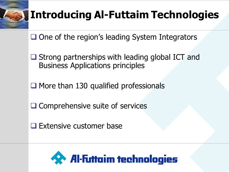 Introducing Al-Futtaim Technologies  One of the region’s leading System Integrators  Strong partnerships with leading global ICT and Business Applications principles  More than 130 qualified professionals  Comprehensive suite of services  Extensive customer base