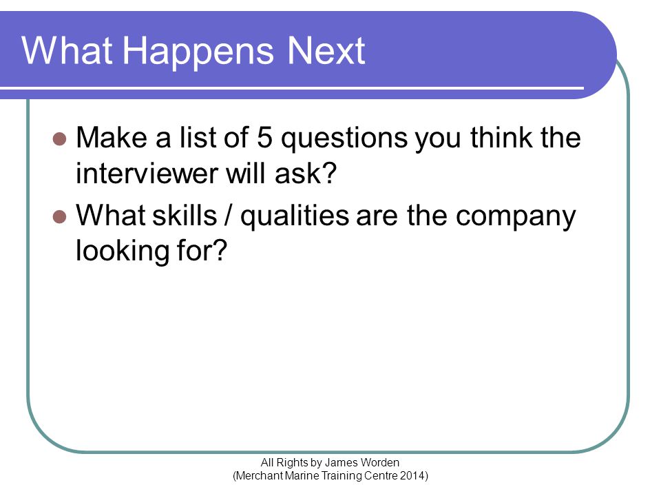 What Happens Next Make a list of 5 questions you think the interviewer will ask.