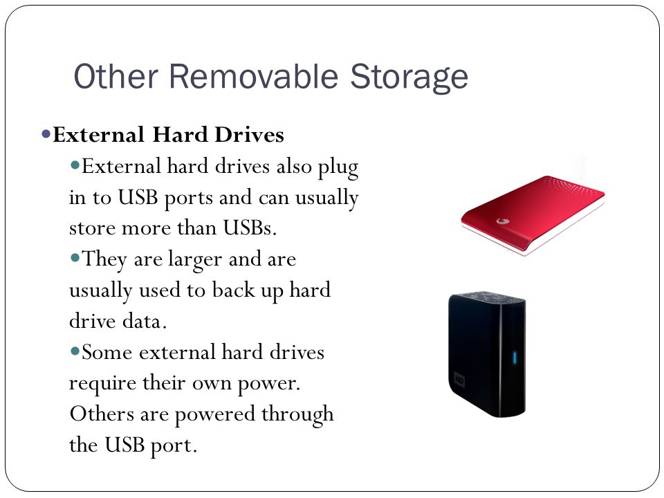 Other Removable Storage External Hard Drives External hard drives also plug in to USB ports and can usually store more than USBs.