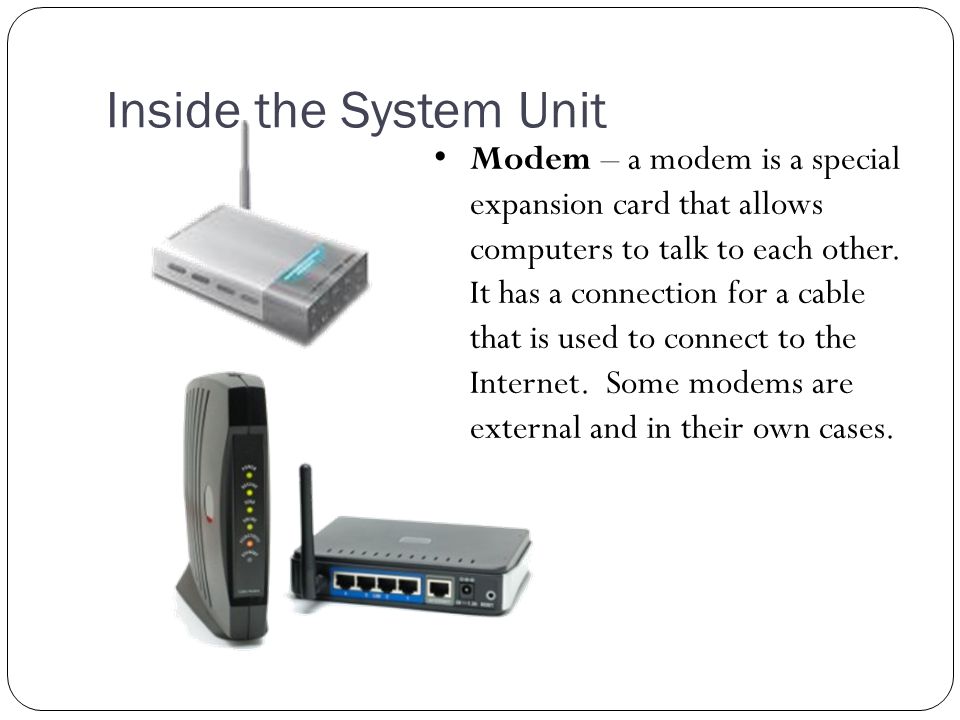 Inside the System Unit Modem – a modem is a special expansion card that allows computers to talk to each other.