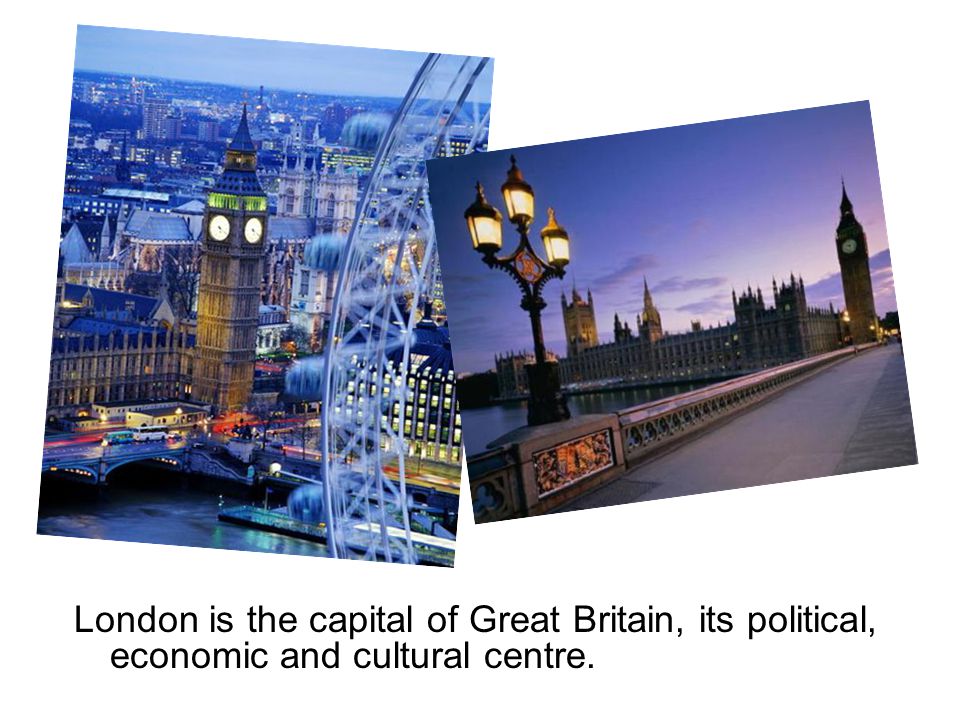London is the capital of Great Britain, its political, economic and cultural centre.