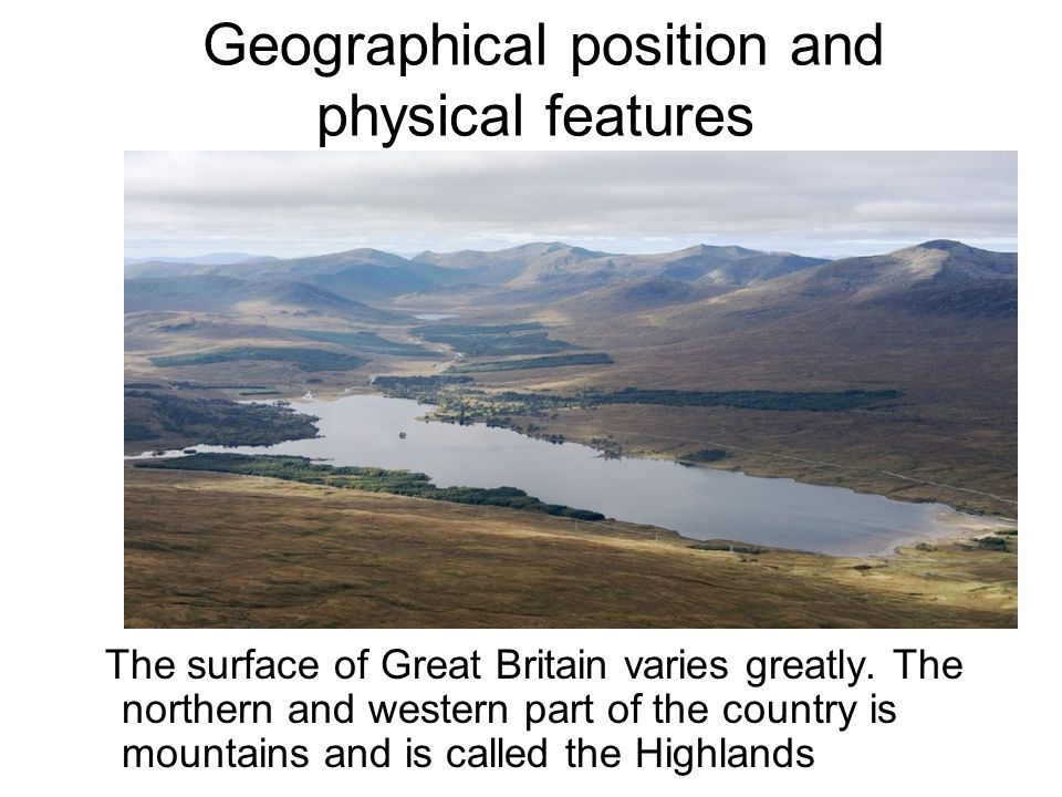 Geographical position and physical features The surface of Great Britain varies greatly.