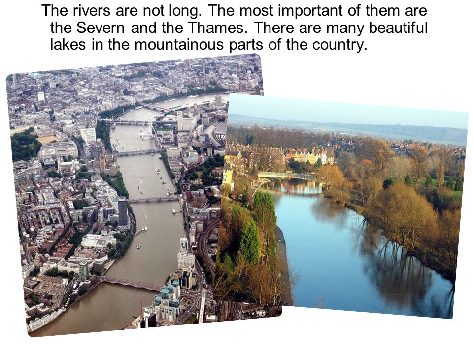 The rivers are not long. The most important of them are the Severn and the Thames.