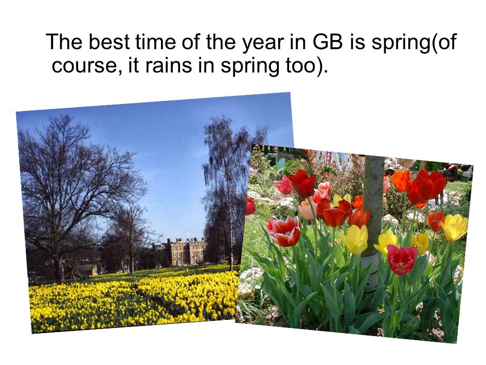 The best time of the year in GB is spring(of course, it rains in spring too).
