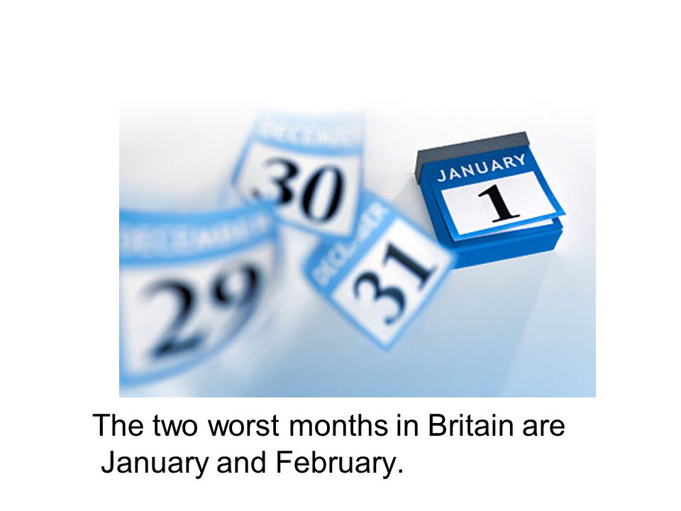 The two worst months in Britain are January and February.