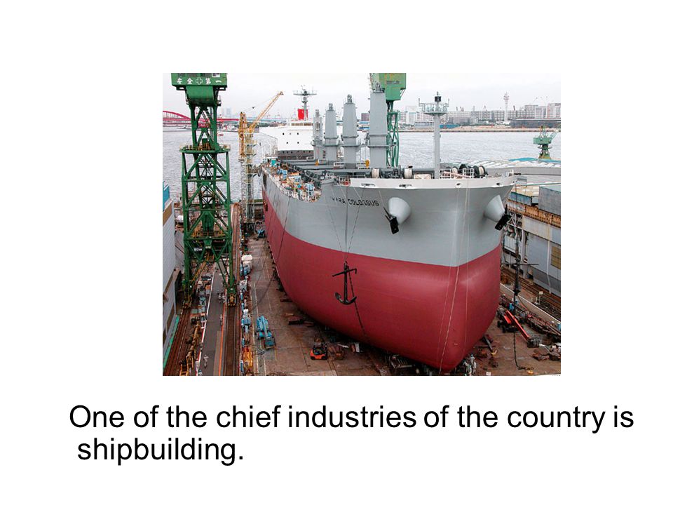 One of the chief industries of the country is shipbuilding.