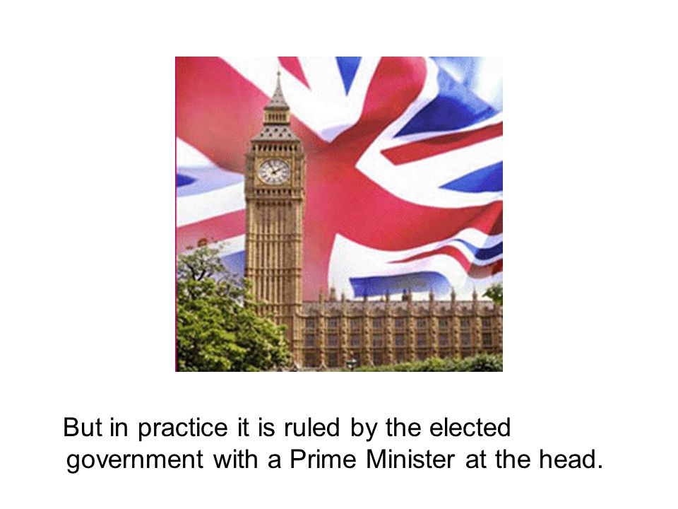 But in practice it is ruled by the elected government with a Prime Minister at the head.