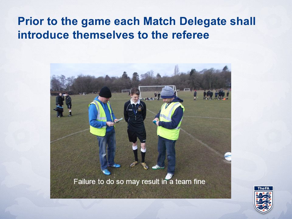Prior to the game each Match Delegate shall introduce themselves to the referee Failure to do so may result in a team fine