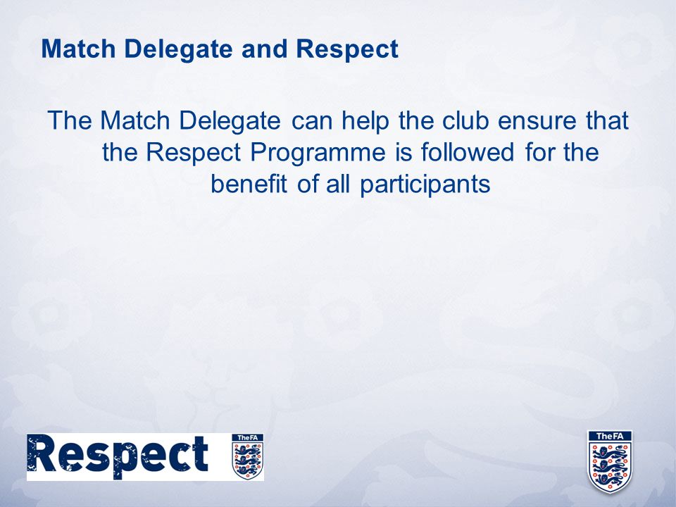Match Delegate and Respect The Match Delegate can help the club ensure that the Respect Programme is followed for the benefit of all participants