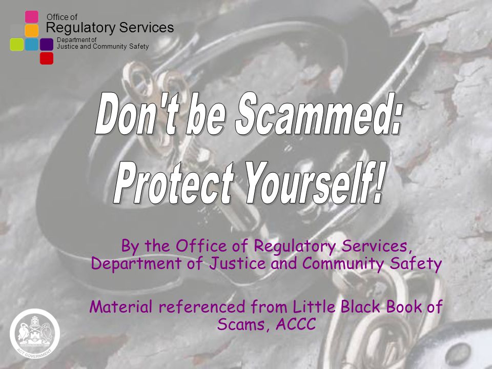 Office of Regulatory Services Department of Justice and Community Safety By the Office of Regulatory Services, Department of Justice and Community Safety Material referenced from Little Black Book of Scams, ACCC