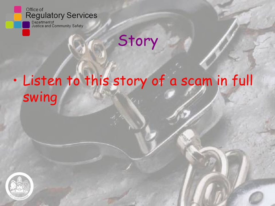 Office of Regulatory Services Department of Justice and Community Safety Story Listen to this story of a scam in full swing