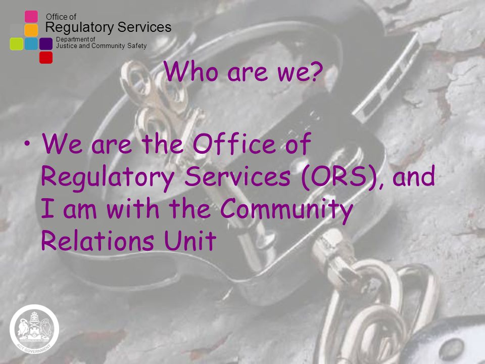 Office of Regulatory Services Department of Justice and Community Safety Who are we.