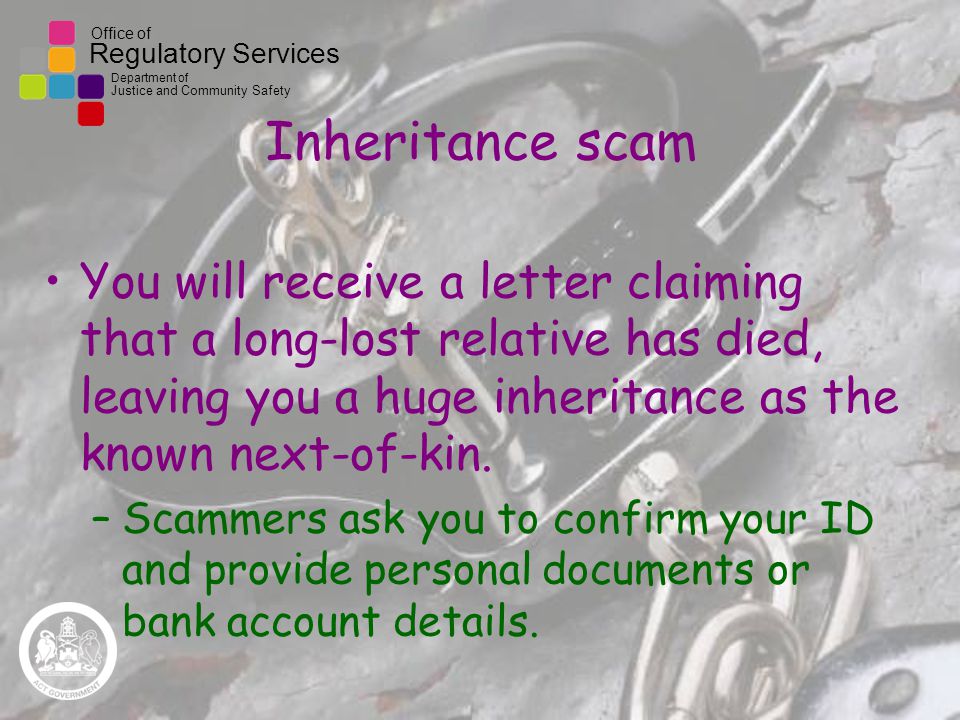 Office of Regulatory Services Department of Justice and Community Safety Inheritance scam You will receive a letter claiming that a long-lost relative has died, leaving you a huge inheritance as the known next-of-kin.