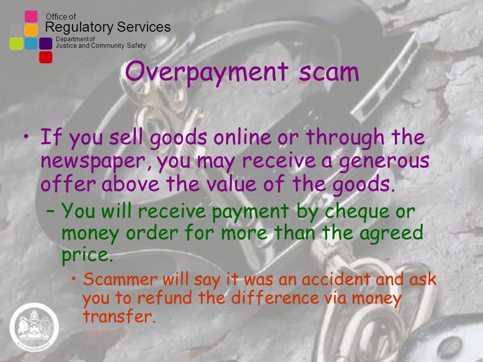 Office of Regulatory Services Department of Justice and Community Safety Overpayment scam If you sell goods online or through the newspaper, you may receive a generous offer above the value of the goods.
