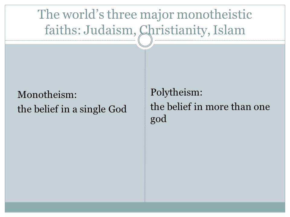 The world’s three major monotheistic faiths: Judaism, Christianity, Islam Monotheism: the belief in a single God Polytheism: the belief in more than one god