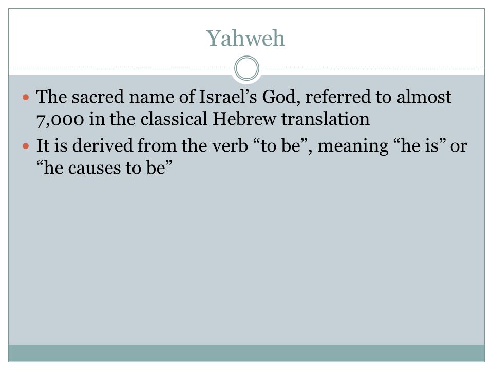 Yahweh The sacred name of Israel’s God, referred to almost 7,000 in the classical Hebrew translation It is derived from the verb to be , meaning he is or he causes to be