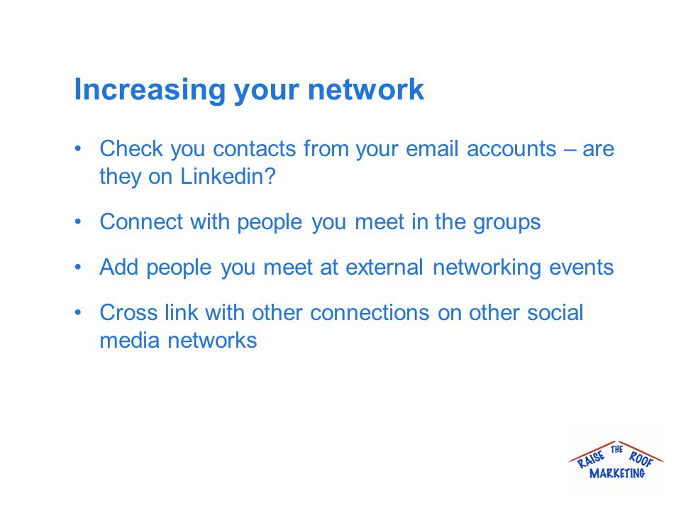 Increasing your network Check you contacts from your  accounts – are they on Linkedin.