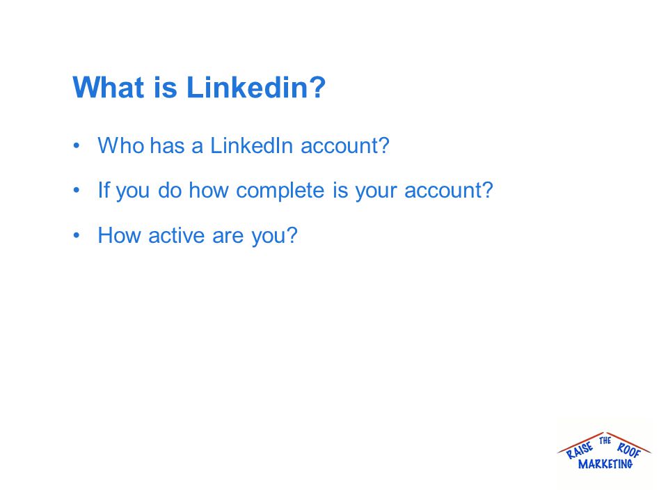 What is Linkedin. Who has a LinkedIn account. If you do how complete is your account.