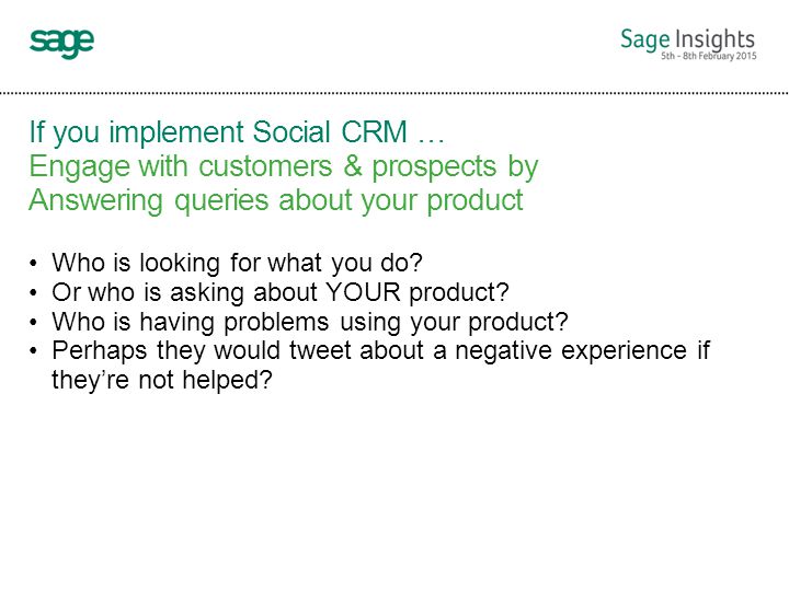 If you implement Social CRM … Engage with customers & prospects by Answering queries about your product Who is looking for what you do.