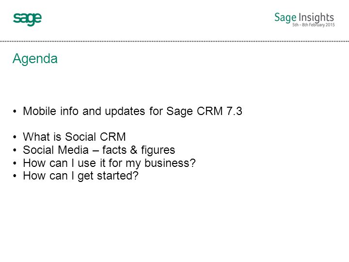 Agenda Mobile info and updates for Sage CRM 7.3 What is Social CRM Social Media – facts & figures How can I use it for my business.