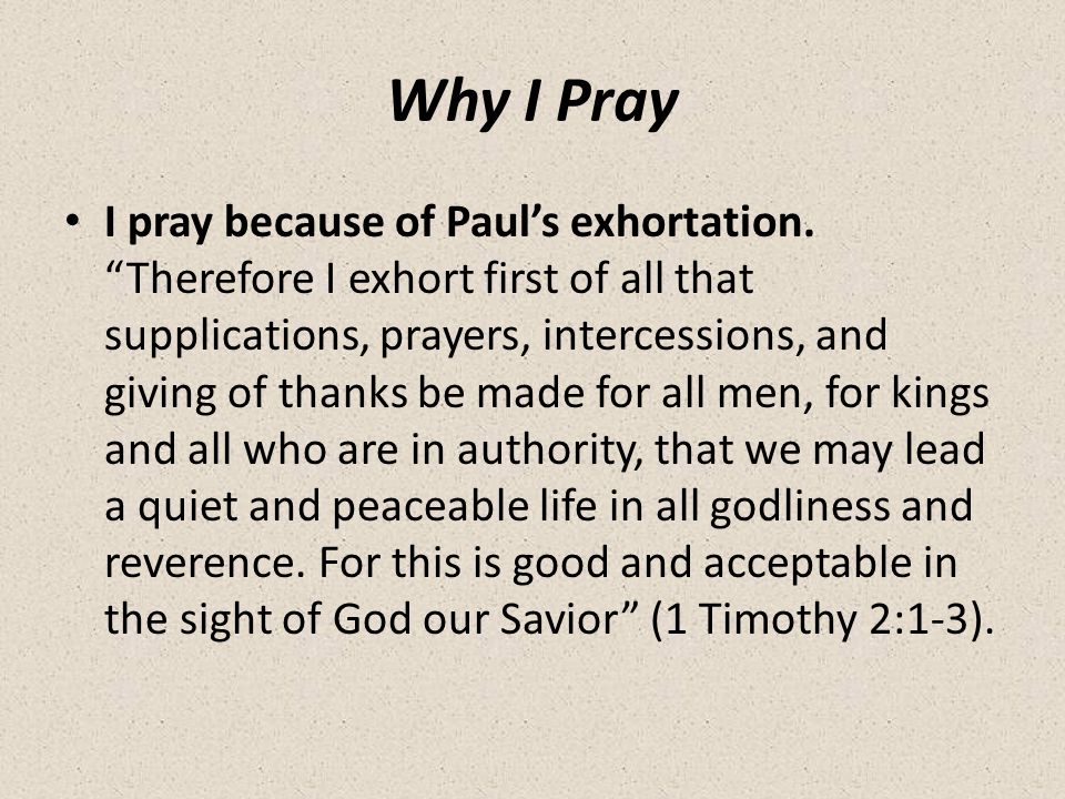 Why I Pray I pray because of Paul’s exhortation.